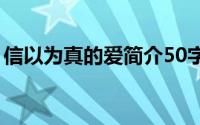 信以为真的爱简介50字（信以为真的爱简介）