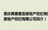 重庆奥里里亚房地产经纪有限公司简介电话（重庆奥里里亚房地产经纪有限公司简介）