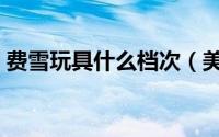 费雪玩具什么档次（美国费雪玩具公司简介）