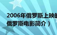 2006年俄罗斯上映的电影（大事件-2009年俄罗斯电影简介）