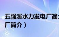 五强溪水力发电厂简介地址（五强溪水力发电厂简介）