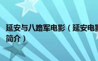 延安与八路军电影（延安电影团-八路军总政治部延安电影团简介）