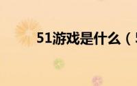 51游戏是什么（51app游戏简介）