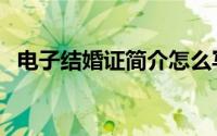 电子结婚证简介怎么写（电子结婚证简介）