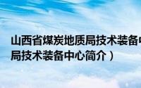 山西省煤炭地质局技术装备中心简介资料（山西省煤炭地质局技术装备中心简介）