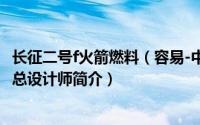 长征二号f火箭燃料（容易-中国航天科技集团长征二号F火箭总设计师简介）