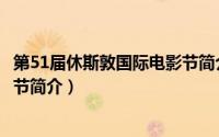 第51届休斯敦国际电影节简介视频（第51届休斯敦国际电影节简介）