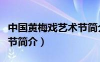 中国黄梅戏艺术节简介资料（中国黄梅戏艺术节简介）