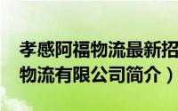 孝感阿福物流最新招聘2020年（孝感市阿福物流有限公司简介）