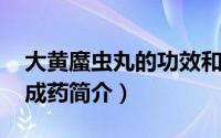 大黄䗪虫丸的功效和副作用（大黄蟅虫丸-中成药简介）