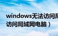 windows无法访问局域网电脑（win10无法访问局域网电脑）