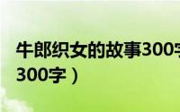 牛郎织女的故事300字以上（牛郎织女的故事300字）