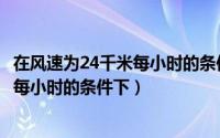 在风速为24千米每小时的条件下一架飞机（在风速为24千米每小时的条件下）