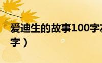 爱迪生的故事100字左右（爱迪生的故事100字）