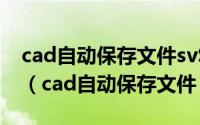 cad自动保存文件sv$没有后缀只是显示属性（cad自动保存文件）