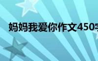 妈妈我爱你作文450字（妈妈我爱你作文）