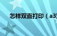 怎样双面打印（a3双面打印怎么设置）