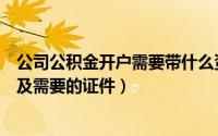 公司公积金开户需要带什么资料（公司住房公积金开户流程及需要的证件）