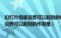 幻灯片母版设置可以起到的作用是什么多选题（幻灯片母版设置可以起到的作用是）