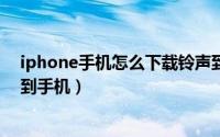 iphone手机怎么下载铃声到手机（苹果手机怎么下载铃声到手机）