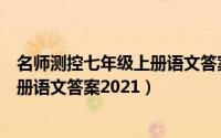 名师测控七年级上册语文答案安徽专版（名师测控七年级上册语文答案2021）