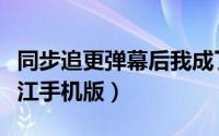 同步追更弹幕后我成了烫角色晋江手机版（晋江手机版）