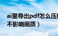 ai里导出pdf怎么压缩（ai导出pdf怎么压缩不影响画质）