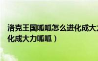 洛克王国呱呱怎么进化成大力呱呱的（洛克王国呱呱怎么进化成大力呱呱）