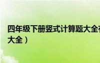 四年级下册竖式计算题大全有答案（四年级下册竖式计算题大全）