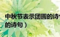 中秋节表示团圆的诗句（关于中秋节已经团圆的诗句）