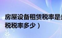 房屋设备租赁税率是多少（房屋设备租赁增值税税率多少）