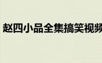 赵四小品全集搞笑视频（赵四小品大全爆笑）