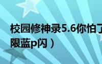 校园修神录5.6你怕了吗（校园修神录无cd无限蓝p闪）