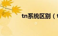 tn系统区别（tn系统是什么）