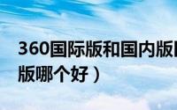 360国际版和国内版区别（360国际版和国内版哪个好）