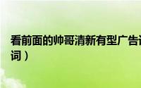 看前面的帅哥清新有型广告词（看前面的帅哥清爽帅气广告词）