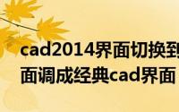 cad2014界面切换到经典模式（cad2014界面调成经典cad界面）