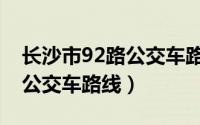 长沙市92路公交车路线时间表（长沙市92路公交车路线）