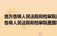 地方各级人民法院和检察院是国家担负着审判和法律（地方各级人民法院和检察院是国家担负着审判）