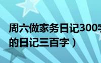 周六做家务日记300字左右（关于周末做家务的日记三百字）