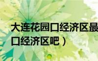 大连花园口经济区最新消息2020（大连花园口经济区吧）