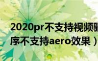 2020pr不支持视频驱动程序（视频卡驱动程序不支持aero效果）