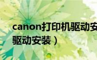 canon打印机驱动安装教程（canon打印机驱动安装）