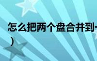 怎么把两个盘合并到一起（怎么把两个盘合并）