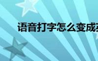 语音打字怎么变成英语了（语音打字）