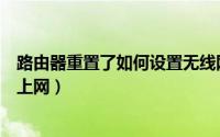 路由器重置了如何设置无线网（路由器重置后怎么设置无线上网）