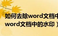 如何去除word文档中的水印 wps（如何去除word文档中的水印）