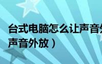 台式电脑怎么让声音外放（怎样设置台式电脑声音外放）