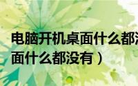 电脑开机桌面什么都没有无响应（电脑开机桌面什么都没有）