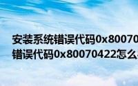 安装系统错误代码0x8007007b（Win7系统安装程序提示错误代码0x80070422怎么办）